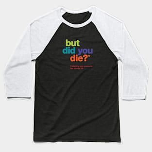 but did you die? Baseball T-Shirt